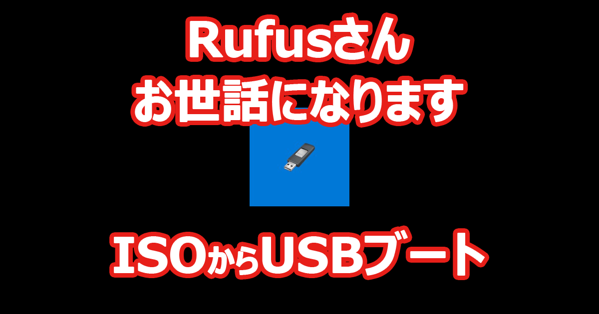 『Rufus』 ISOファイルから起動可能なUSBフラッシュドライブ作成