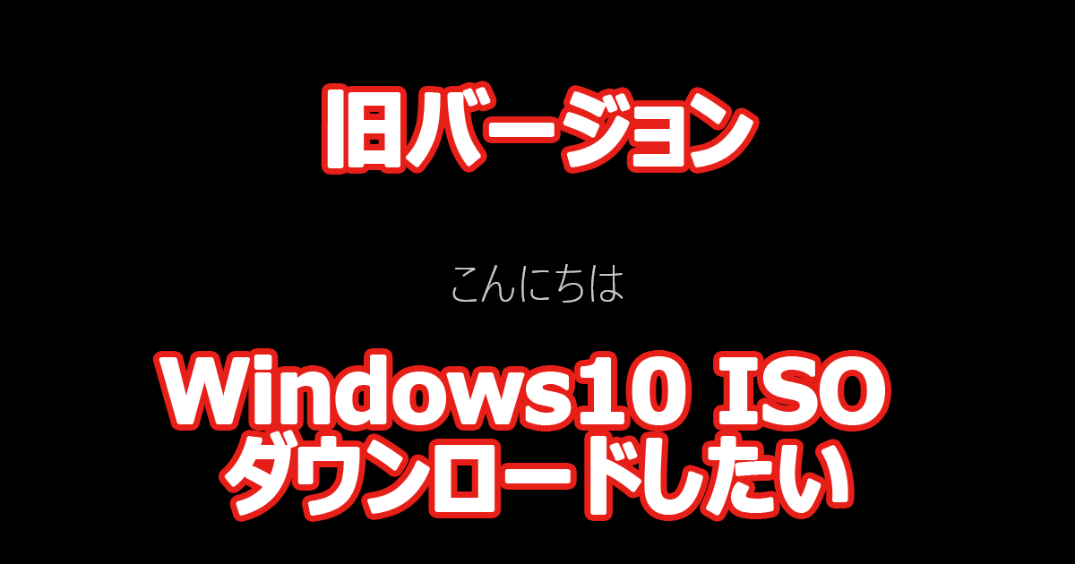 旧バージョン Windows10 ISO ダウンロード