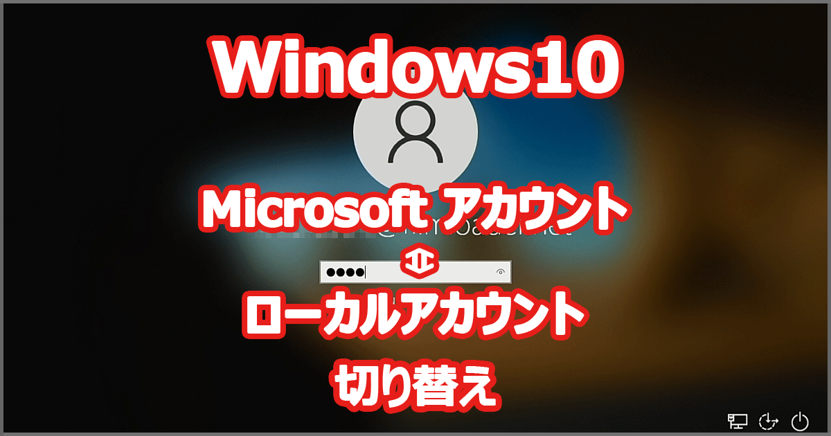 Windows 10 Microsoftアカウント ローカルアカウント 切り替え
