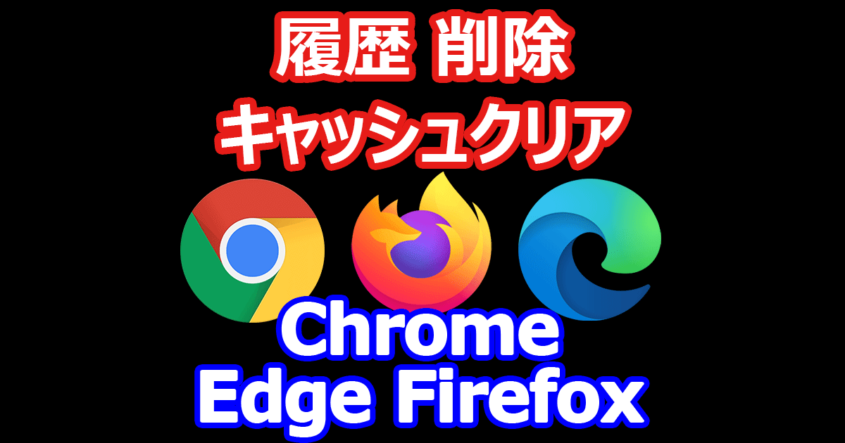 Chrome Edge Firefox 履歴削除、キャッシュクリア