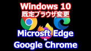 Windows 10 既定のアプリ 変更 ブラウザー編 Edge → Chrome