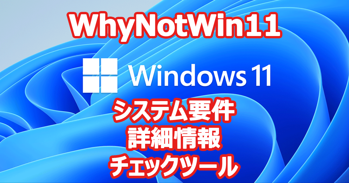 WhyNotWin11 Windows 11 のシステム要件を満たしているか確認するツール