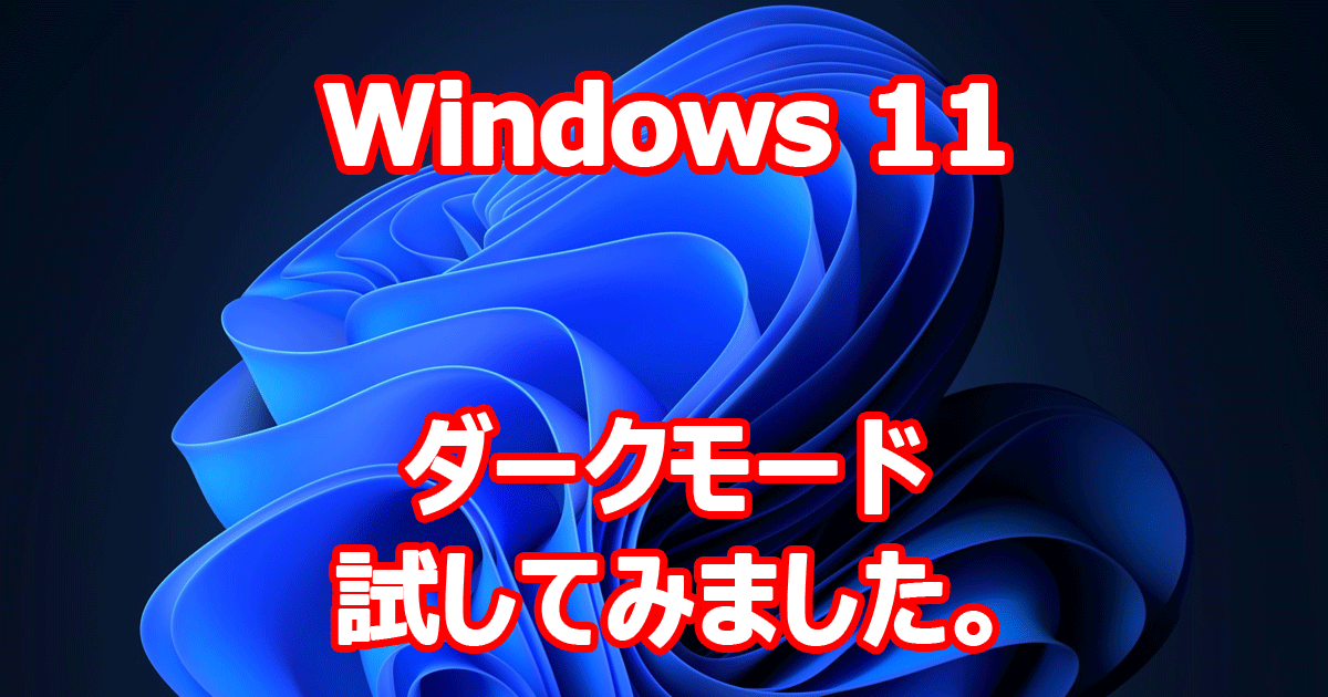 Windows 11 ダークモード 試してみました。 （ダークモード設定方法）