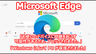 Microsoft Edge 『お使いのデバイスに問題を起こす可能性があるため、ブロックされました。』『Windows によって PC が保護されました』
