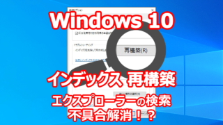 Windows 10 エクスプローラー もっさり？ 遅い？ 重い？ インデックス 再構築