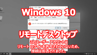 Window 10 リモートデスクトップ 『このユーザーアカウントはリモートログインを許可されていないため、接続は拒否されました。』