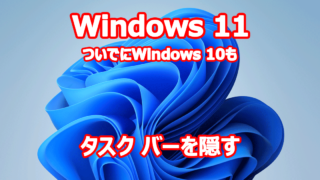 Windows 11 タスクバー 消す 隠す ついでにWindows10も