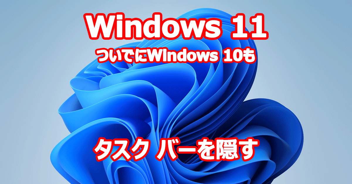 Windows 11 タスクバー 消す 隠す ついでにWindows10も