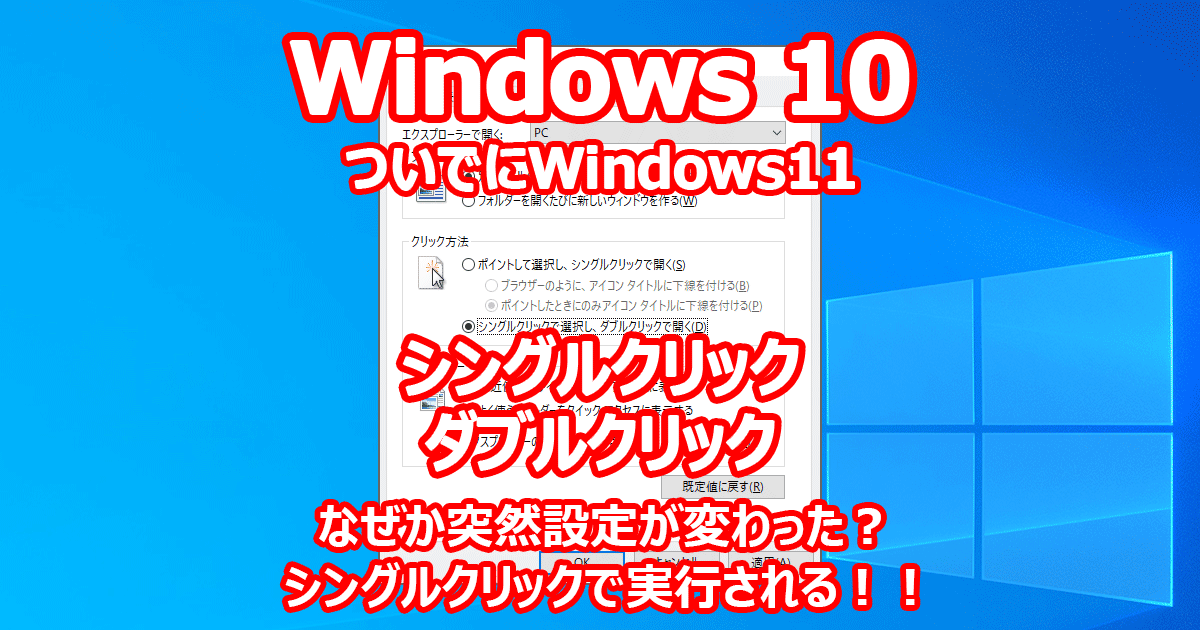 Windows 10 Windows 11 シングルクリックでファイルが実行される。 フォルダが開いてしまう。 なぜ？？